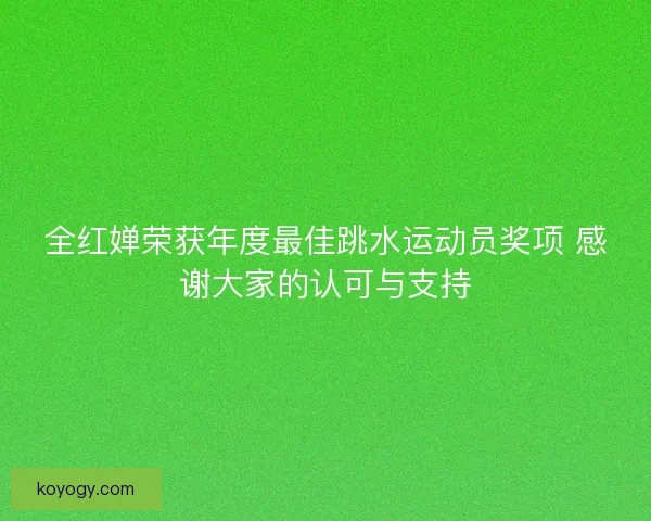 全红婵荣获年度最佳跳水运动员奖项 感谢大家的认可与支持